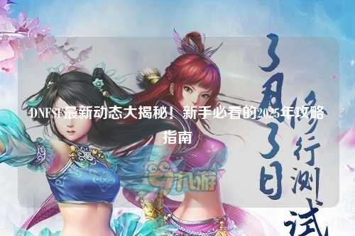 DNFSF最新動態大揭秘！新手必看的2025年攻略指南