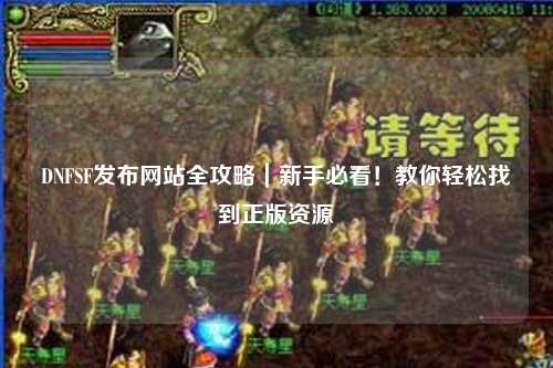 DNFSF發布網站全攻略｜新手必看！教你輕松找到正版資源