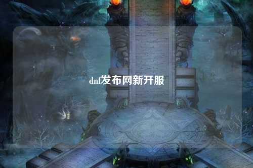 dnf發(fā)布網(wǎng)新開(kāi)服