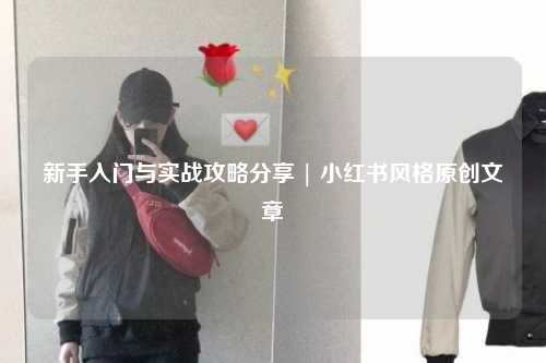新手入門與實戰(zhàn)攻略分享 | 小紅書風(fēng)格原創(chuàng)文章