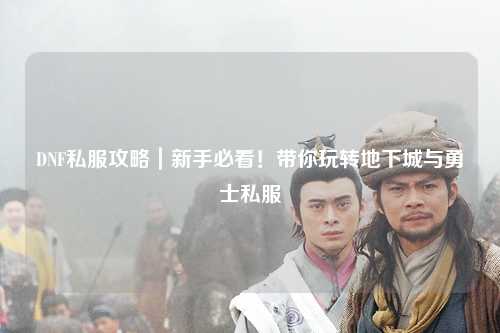 DNF私服攻略｜新手必看！帶你玩轉地下城與勇士私服