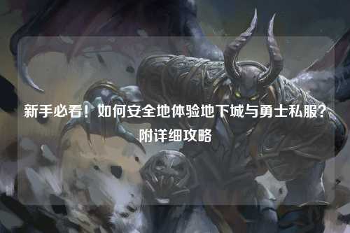 新手必看！如何安全地體驗地下城與勇士私服？附詳細攻略