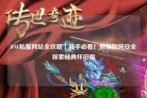 DNF私服網(wǎng)站全攻略｜新手必看！教你如何安全探索經(jīng)典懷舊服