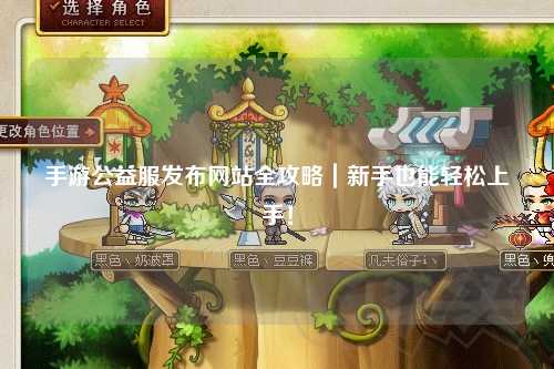 手游公益服發(fā)布網(wǎng)站全攻略｜新手也能輕松上手！