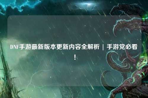 DNF手游最新版本更新內(nèi)容全解析 | 手游黨必看！