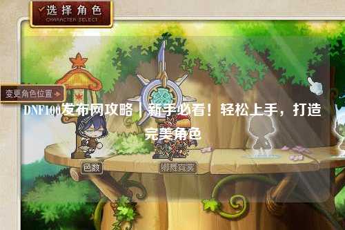 DNF100發布網攻略｜新手必看！輕松上手，打造完美角色