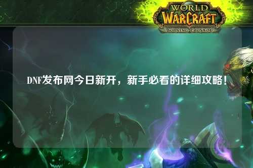 DNF發(fā)布網(wǎng)今日新開(kāi)，新手必看的詳細(xì)攻略！