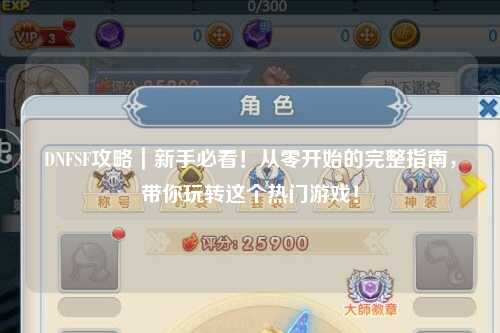 DNFSF攻略｜新手必看！從零開始的完整指南，帶你玩轉這個熱門游戲！