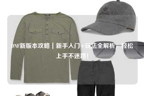 DNF新版本攻略｜新手入門+玩法全解析，輕松上手不迷路！