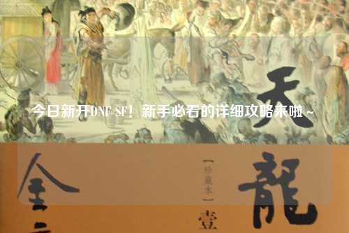 今日新開DNF SF！新手必看的詳細攻略來啦～?