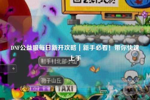 DNF公益服每日新開攻略｜新手必看！帶你快速上手