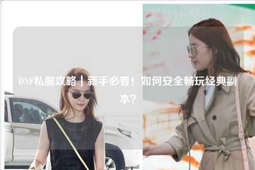 DNF私服攻略｜新手必看！如何安全暢玩經典副本？