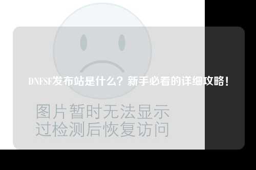 DNFSF發布站是什么？新手必看的詳細攻略！