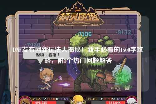 DNF發(fā)布網(wǎng)新玩法大揭秘！新手必看的1500字攻略，附3個(gè)熱門問題解答