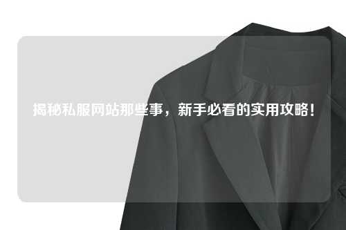 揭秘私服網站那些事，新手必看的實用攻略！