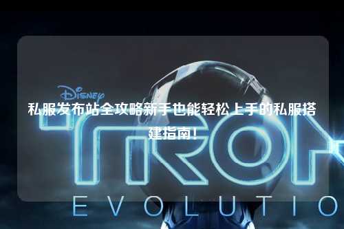 私服發(fā)布站全攻略新手也能輕松上手的私服搭建指南！