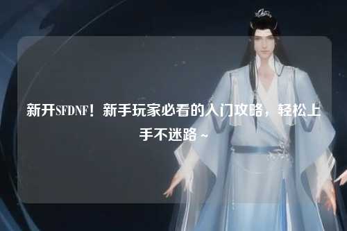 新開SFDNF！新手玩家必看的入門攻略，輕松上手不迷路～