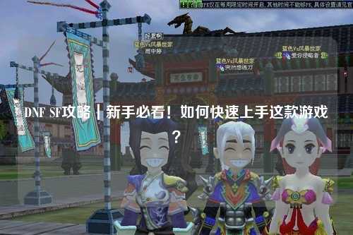 DNF SF攻略｜新手必看！如何快速上手這款游戲？