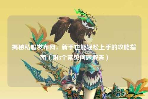 揭秘私服發(fā)布網(wǎng)，新手也能輕松上手的攻略指南（附3個常見問題解答）