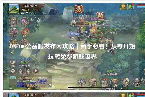 DNF100公益服發(fā)布網(wǎng)攻略｜新手必看！從零開始玩轉(zhuǎn)免費(fèi)游戲世界