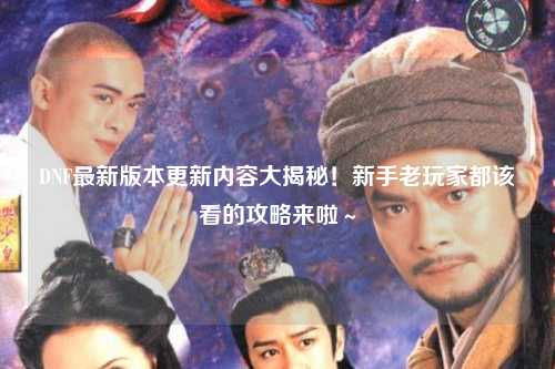 DNF最新版本更新內(nèi)容大揭秘！新手老玩家都該看的攻略來啦～