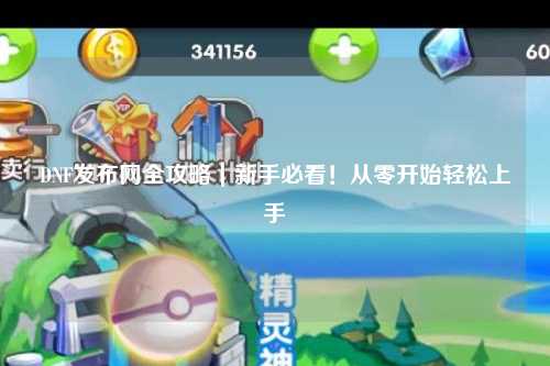 DNF發(fā)布網(wǎng)全攻略｜新手必看！從零開始輕松上手