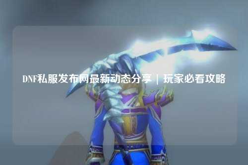DNF私服發(fā)布網(wǎng)最新動(dòng)態(tài)分享 | 玩家必看攻略