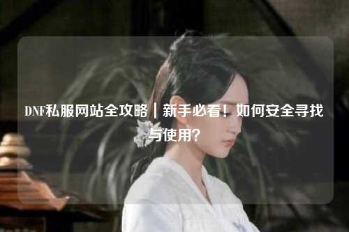 DNF私服網(wǎng)站全攻略｜新手必看！如何安全尋找與使用？