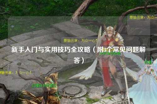 新手入門與實(shí)用技巧全攻略（附3個常見問題解答）