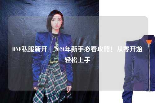 DNF私服新開 | 2024年新手必看攻略！從零開始輕松上手