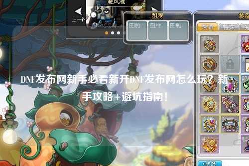 DNF發(fā)布網(wǎng)新手必看新開(kāi)DNF發(fā)布網(wǎng)怎么玩？新手攻略+避坑指南！