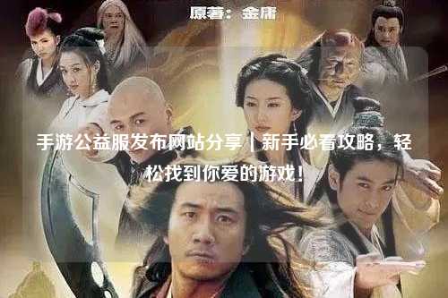 手游公益服發布網站分享｜新手必看攻略，輕松找到你愛的游戲！