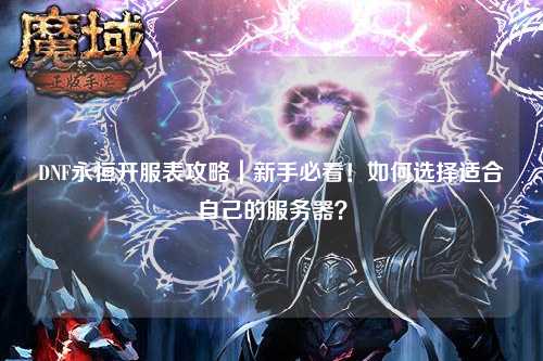 DNF永恒開服表攻略｜新手必看！如何選擇適合自己的服務器？
