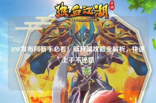 DNF發(fā)布網新手必看！新開服攻略全解析，快速上手不迷路