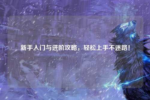 新手入門(mén)與進(jìn)階攻略，輕松上手不迷路！