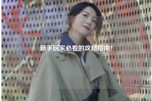 新手玩家必看的攻略指南！