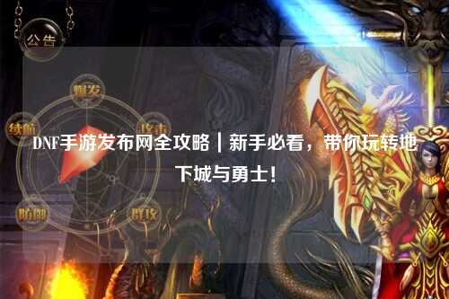 DNF手游發布網全攻略｜新手必看，帶你玩轉地下城與勇士！