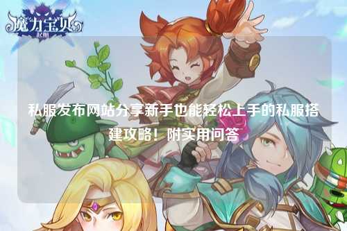 私服發(fā)布網(wǎng)站分享新手也能輕松上手的私服搭建攻略!附實用問答
