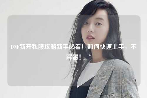 DNF新開私服攻略新手必看！如何快速上手，不踩雷！