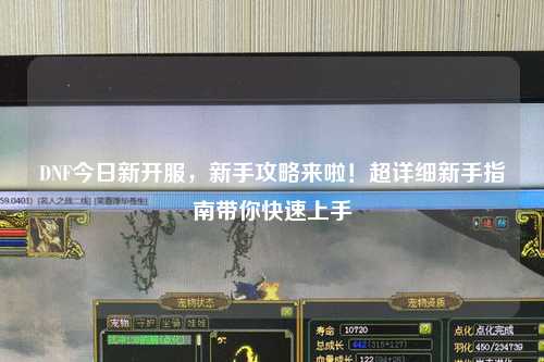 DNF今日新開(kāi)服，新手攻略來(lái)啦！超詳細(xì)新手指南帶你快速上手
