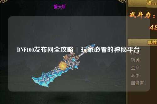 DNF100發(fā)布網(wǎng)全攻略 | 玩家必看的神秘平臺(tái)