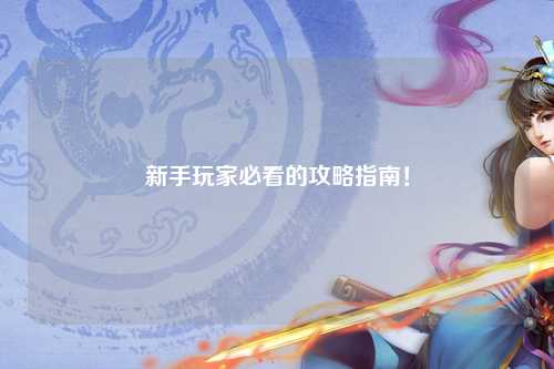 新手玩家必看的攻略指南！