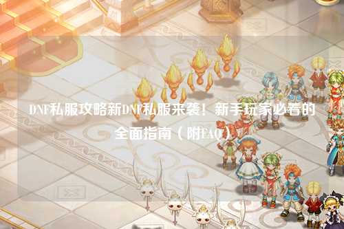 DNF私服攻略新DNF私服來(lái)襲！新手玩家必看的全面指南（附FAQ）