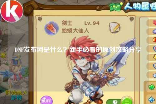 DNF發(fā)布網(wǎng)是什么？新手必看的原創(chuàng)攻略分享?