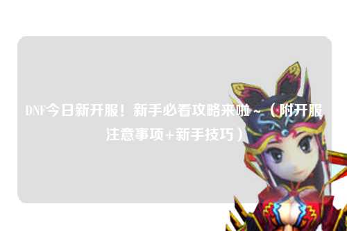 DNF今日新開服！新手必看攻略來啦～（附開服注意事項+新手技巧）
