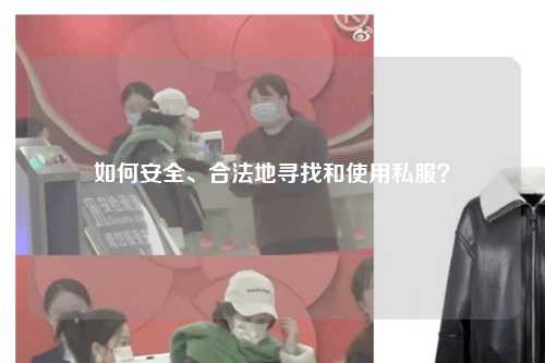 如何安全、合法地尋找和使用私服？