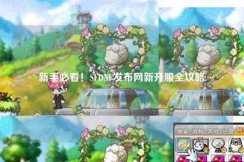 新手必看！SFDNF發(fā)布網(wǎng)新開服全攻略
