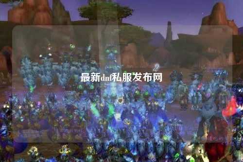 最新dnf私服發布網
