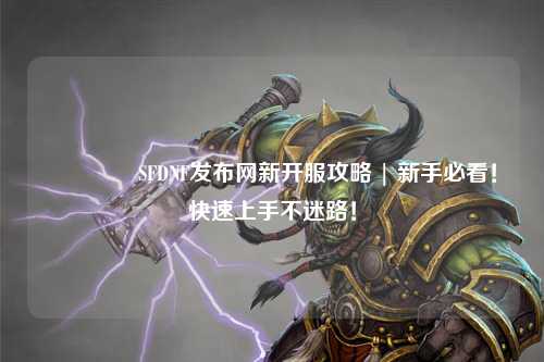 ??SFDNF發布網新開服攻略 | 新手必看！快速上手不迷路！