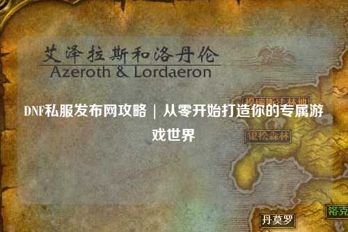 DNF私服發(fā)布網(wǎng)攻略 | 從零開始打造你的專屬游戲世界